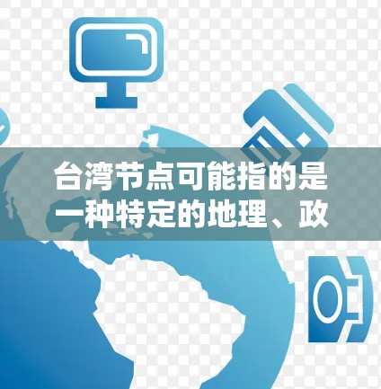 台湾节点可能指的是一种特定的地理、政治或经济的重要点或中心,具体含义可能因上下文而异。以下是一些可能的解释 台湾节点可能指的是一种特定的地理、政治或经济的重要点或中心,具体含义可能因上下文而异。以下是一些可能的解释
