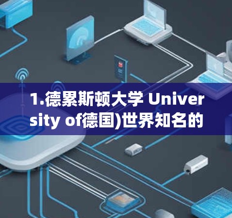 1.德累斯顿大学 University of德国)世界知名的大学，涵盖多个学科领域，如计算机科学、工程学、medicine、社会科学等