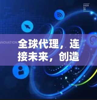 全球代理，连接未来，创造价值