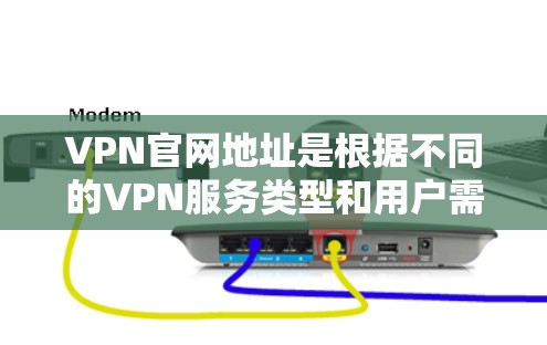 VPN官网地址是根据不同的VPN服务类型和用户需求而变化的。以下是一些常见的VPN类型及其对应的常见访问地址