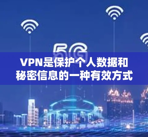 VPN是保护个人数据和秘密信息的一种有效方式。以下是关于VPN的详细介绍和推荐