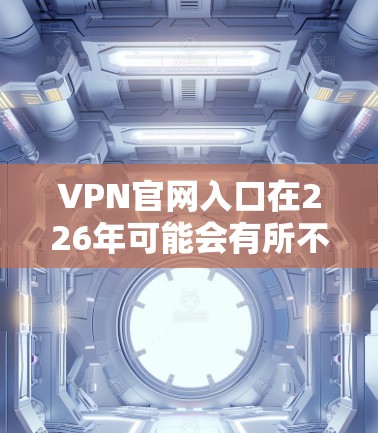 VPN官网入口在226年可能会有所不同，但如果你希望找到一个简单且安全的VPN入口，以下是一些建议
