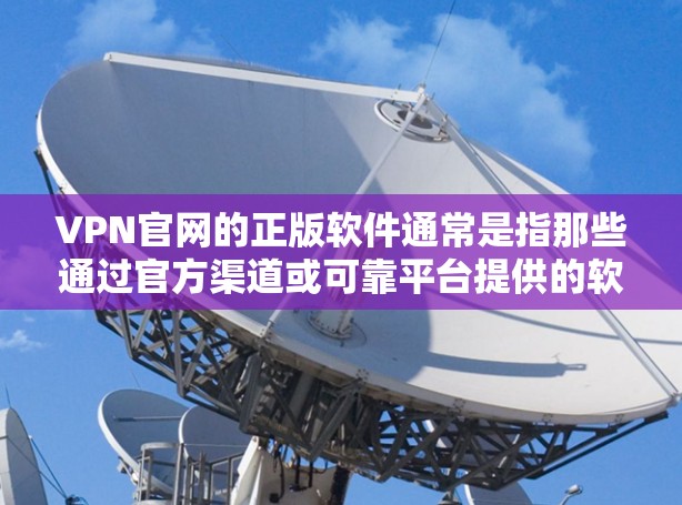 VPN官网的正版软件通常是指那些通过官方渠道或可靠平台提供的软件，它们通常具有较高的安全性、稳定性和服务质量。以下是一些常见的VPN官网，并为它们提供一些信息