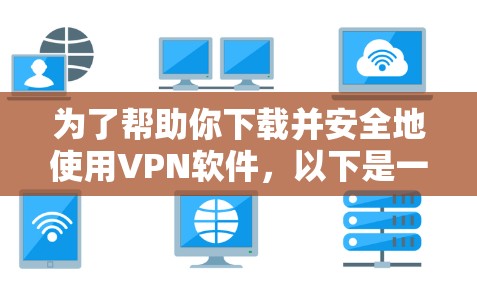 为了帮助你下载并安全地使用VPN软件，以下是一步步的指南