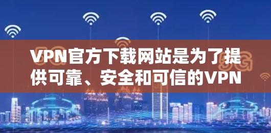 VPN官方下载网站是为了提供可靠、安全和可信的VPN服务的网络资源。这些网站通常会通过专业认证和严格审核,确保用户下载的安全性,保护隐私和数据 VPN官方下载网站是为了提供可靠、安全和可信的VPN服务的网络资源。这些网站通常会通过专业认证和严格审核,确保用户下载的安全性,保护隐私和数据