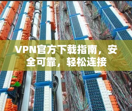 VPN官方下载指南，安全可靠，轻松连接