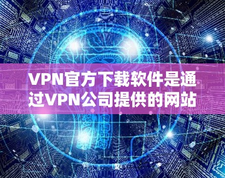 VPN官方下载软件是通过VPN公司提供的网站,用户通过这些网站进行VPN服务。以下是具体的步骤和注意事项 VPN官方下载软件是通过VPN公司提供的网站,用户通过这些网站进行VPN服务。以下是具体的步骤和注意事项