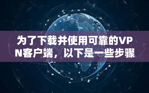 为了下载并使用可靠的VPN客户端，以下是一些步骤和建议
