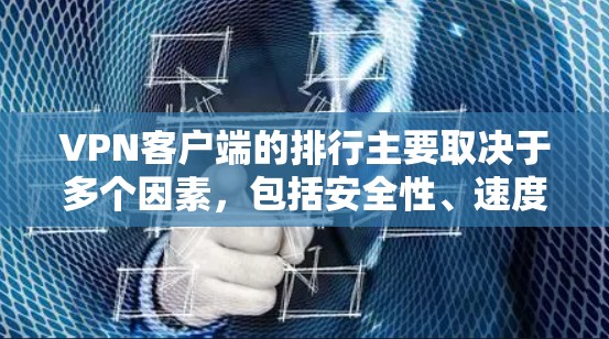 VPN客户端的排行主要取决于多个因素，包括安全性、速度、易用性、用户评价和推荐率。以下是根据这些因素排序的VPN客户端排行