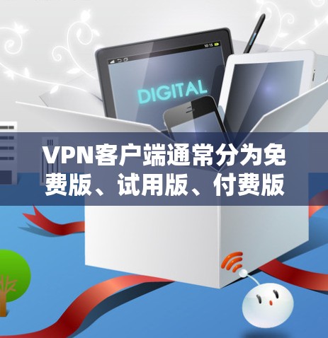 VPN客户端通常分为免费版、试用版、付费版等多种类型，根据你的需求和偏好，可以选择适合的类型和功能。以下是几种常见的VPN客户端类型和特点，供你参考