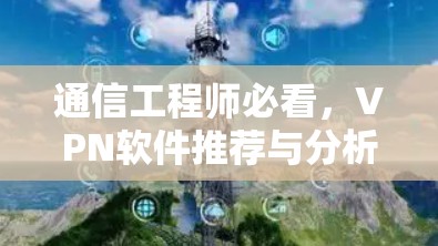 通信工程师必看，VPN软件推荐与分析