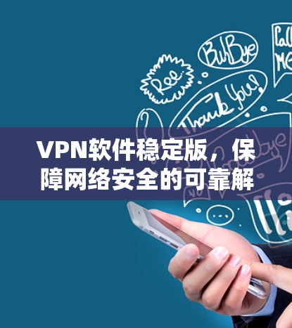 VPN软件稳定版,保障网络安全的可靠解决方案 VPN软件稳定版,保障网络安全的可靠解决方案