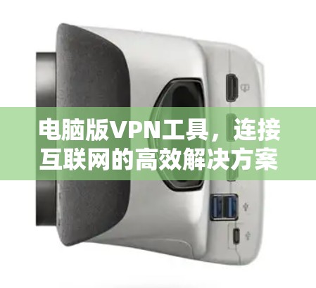 电脑版VPN工具，连接互联网的高效解决方案