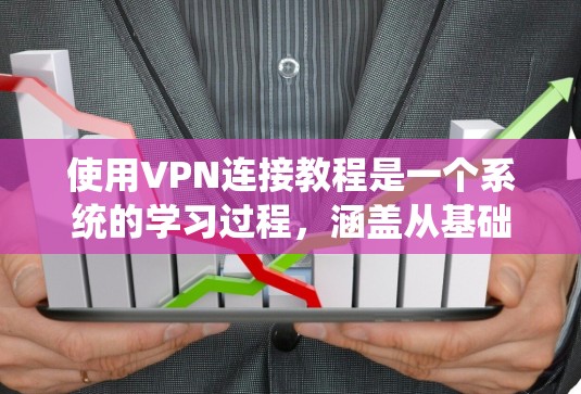 使用VPN连接教程是一个系统的学习过程，涵盖从基础到高级的各个方面。以下是一个有条理的步骤指南，帮助您逐步掌握使用VPN连接的技巧