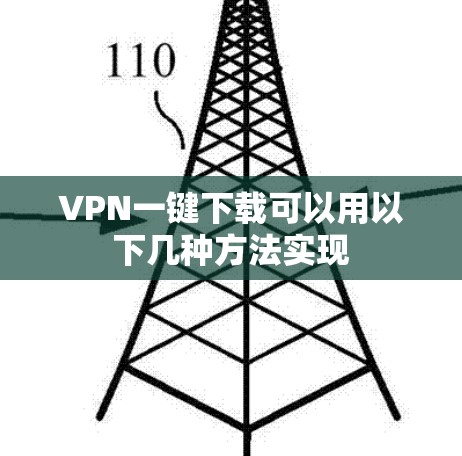 VPN一键下载可以用以下几种方法实现 VPN一键下载可以用以下几种方法实现