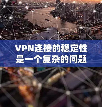 VPN连接的稳定性是一个复杂的问题，涉及多个因素。以下是对VPN连接稳定性的详细分析和建议