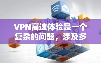 VPN高速体验是一个复杂的问题，涉及多方面因素。以下是对VPN高速体验的详细分析和建议