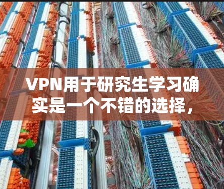 VPN用于研究生学习确实是一个不错的选择，因为它提供了一种方便和安全的网络连接方式。以下是一些具体的应用场景和好处