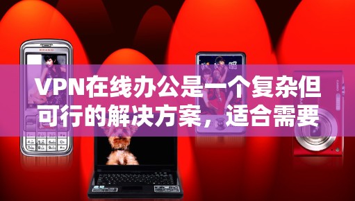 VPN在线办公是一个复杂但可行的解决方案,适合需要在线访问内网、进行实时视频会议、下载文件或进行数据分析的场景。以下是一些步骤性的总结,帮助您逐步实现VPN在线办公 VPN在线办公是一个复杂但可行的解决方案,适合需要在线访问内网、进行实时视频会议、下载文件或进行数据分析的场景。以下是一些步骤性的总结,帮助您逐步实现VPN在线办公