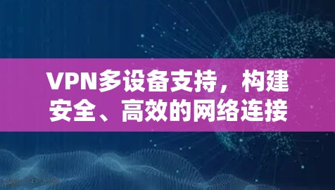 VPN多设备支持，构建安全、高效的网络连接