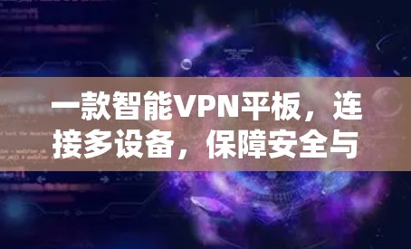 一款智能VPN平板,连接多设备,保障安全与便捷 一款智能VPN平板,连接多设备,保障安全与便捷