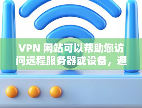 VPN 网站可以帮助您访问远程服务器或设备,避免被网络攻击或数据泄露。以下是几个常用的 VPN 网站和浏览器扩展组合 VPN 网站可以帮助您访问远程服务器或设备,避免被网络攻击或数据泄露。以下是几个常用的 VPN 网站和浏览器扩展组合