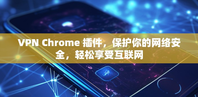 VPN Chrome 插件,保护你的网络安全,轻松享受互联网 VPN Chrome 插件,保护你的网络安全,轻松享受互联网