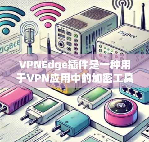 VPNEdge插件是一种用于VPN应用中的加密工具,用于增强数据传输的安全性。以下是几种常见的VPNEdge插件及其功能 VPNEdge插件是一种用于VPN应用中的加密工具,用于增强数据传输的安全性。以下是几种常见的VPNEdge插件及其功能
