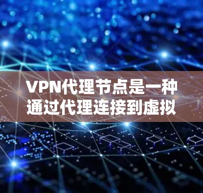 VPN代理节点是一种通过代理连接到虚拟局域网(VLAN)的访问节点,旨在保护用户不被访问的网站或应用程序。以下是关于VPN代理节点的详细说明 VPN代理节点是一种通过代理连接到虚拟局域网(VLAN)的访问节点,旨在保护用户不被访问的网站或应用程序。以下是关于VPN代理节点的详细说明