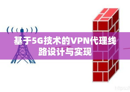 基于5G技术的VPN代理线路设计与实现 基于5G技术的VPN代理线路设计与实现