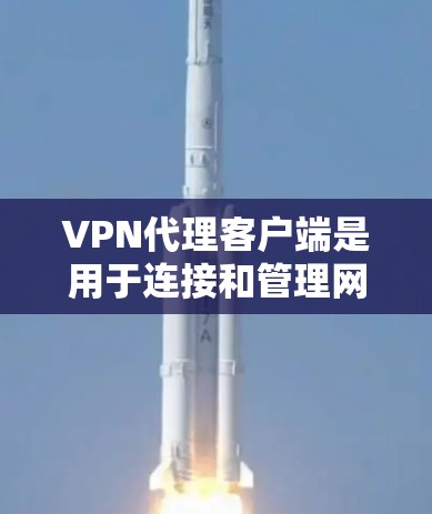 VPN代理客户端是用于连接和管理网络VPN服务器的客户端工具。以下是逐步的使用步骤和信息