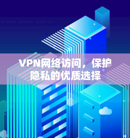 VPN网络访问,保护隐私的优质选择 VPN网络访问,保护隐私的优质选择