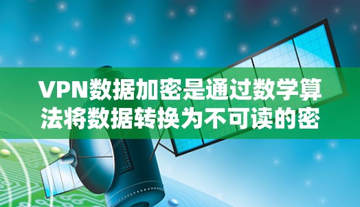 VPN数据加密是通过数学算法将数据转换为不可读的密码形式,确保在传输过程中数据不被截获。以下是逐步解释 VPN数据加密是通过数学算法将数据转换为不可读的密码形式,确保在传输过程中数据不被截获。以下是逐步解释