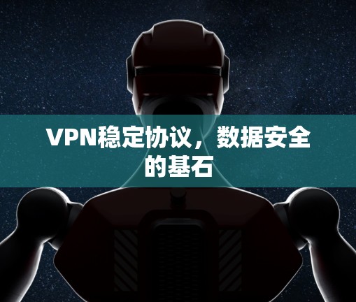 VPN稳定协议，数据安全的基石
