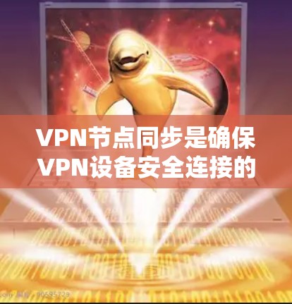 VPN节点同步是确保VPN设备安全连接的重要步骤，通常涉及设置同步密码（如TPM、PGP等协议）以确保设备之间的通信安全。以下是关于VPN节点同步的一些常见问题和解决方法