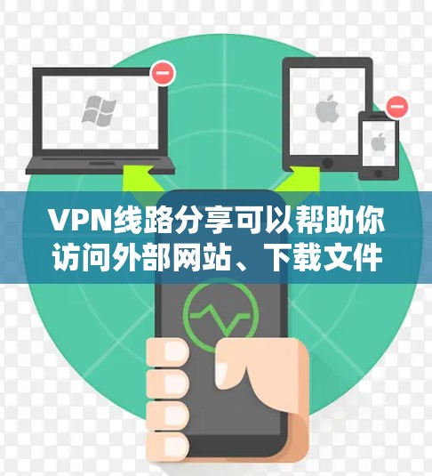VPN线路分享可以帮助你访问外部网站、下载文件或学习技术内容。如果你正在寻找推荐VPN线路，以下是一些通用的VPN推荐，涵盖不同设备类型和使用场景