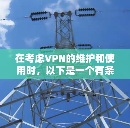 在考虑VPN的维护和使用时，以下是一个有条理的总结和建议