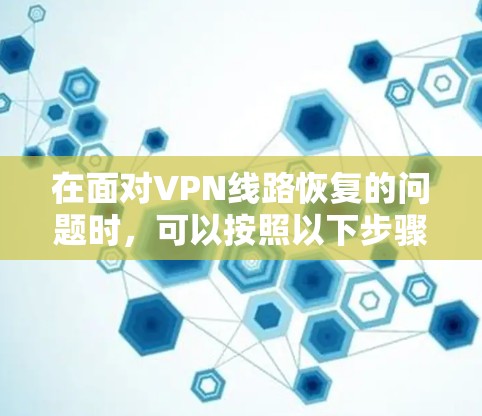 在面对VPN线路恢复的问题时，可以按照以下步骤进行