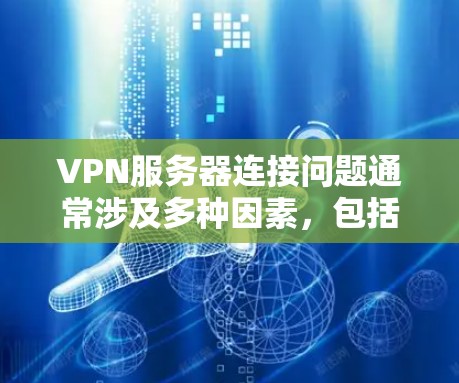 VPN服务器连接问题通常涉及多种因素，包括服务器配置错误、防火墙设置、端口权限问题等。以下是一些常见的解决方法