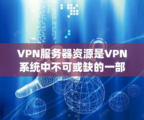 VPN服务器资源是VPN系统中不可或缺的一部分，它们直接决定了VPN的性能、安全性和用户体验。以下是对VPN服务器资源的详细分析