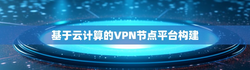 基于云计算的VPN节点平台构建