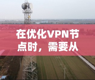 在优化VPN节点时，需要从多个角度入手，确保服务器和路由器的正常运行。以下是逐步优化VPN节点的建议