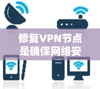 修复VPN节点是确保网络安全和隐私的重要步骤，尽管VPN依赖于互联网的安全，但也可能受到恶意软件的影响。以下是一些步骤和建议，帮助您修复VPN节点