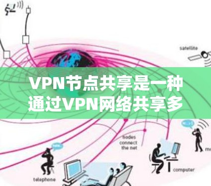 VPN节点共享是一种通过VPN网络共享多个节点（如服务器、文件空间等）的技术，旨在优化用户体验或实现多设备共享。以下是对这一概念的分步解释