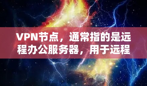 VPN节点,通常指的是远程办公服务器,用于远程会议、文件传输、数据共享等。全球版VPN节点则是指能够支持全球范围内的用户,包括来自不同国家的用户,提供多样化的加密协议和语言支持 VPN节点,通常指的是远程办公服务器,用于远程会议、文件传输、数据共享等。全球版VPN节点则是指能够支持全球范围内的用户,包括来自不同国家的用户,提供多样化的加密协议和语言支持