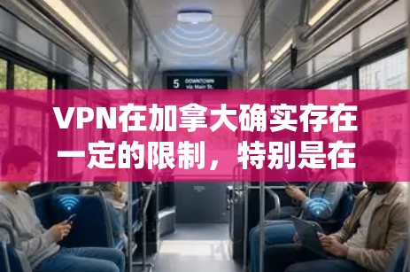VPN在加拿大确实存在一定的限制，特别是在商业和商业敏感领域。以下是一些关键点