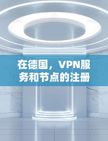 在德国，VPN服务和节点的注册和使用情况可能有所不同，具体取决于您需要的VPN服务和相关协议。以下是一些可能的解决方案