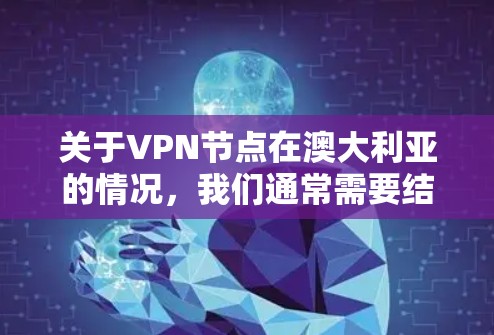 关于VPN节点在澳大利亚的情况，我们通常需要结合中国的VPN运营实践和澳大利亚的法律环境来理解。以下是一些关键点