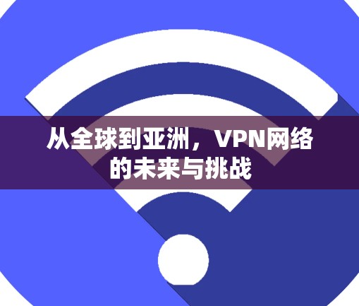 从全球到亚洲，VPN网络的未来与挑战