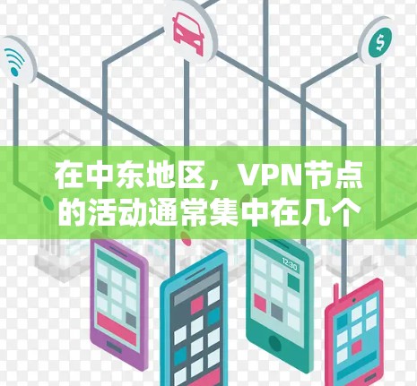 在中东地区，VPN节点的活动通常集中在几个主要的网络组织中。这些组织在国际上拥有较高的影响力，尤其是在中东地区。以下是关于VPN节点在中东的初步信息